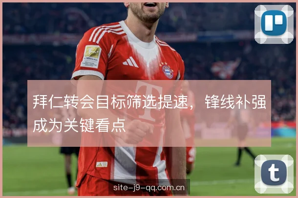 拜仁转会目标筛选提速，锋线补强成为关键看点